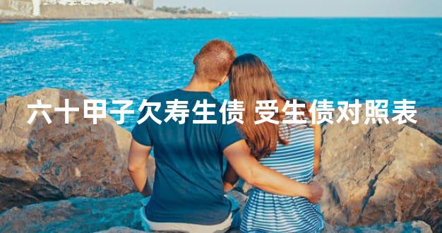 六十甲子欠寿生债 受生债对照表